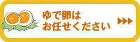 ゆで卵はお任せください